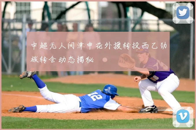 中超无人问津申花外援转投西乙劲旅转会动态揭秘