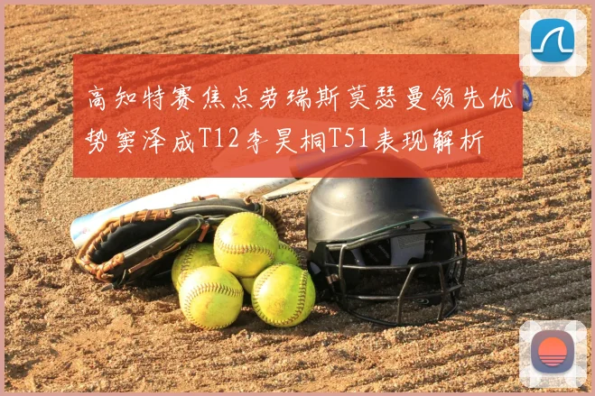 高知特赛焦点劳瑞斯莫瑟曼领先优势窦泽成T12李昊桐T51表现解析