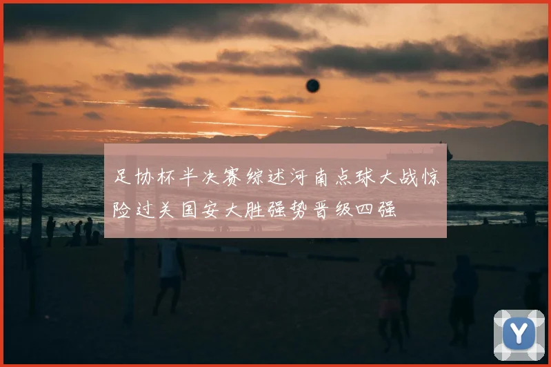 足协杯半决赛综述河南点球大战惊险过关国安大胜强势晋级四强