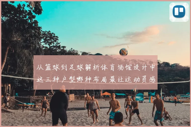 从篮球到足球解析体育场馆设计中这三种户型哪种布局最让运动员感觉舒服