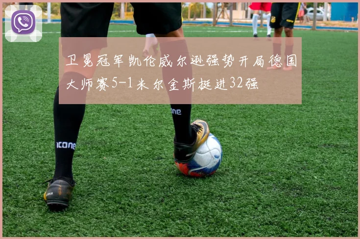 卫冕冠军凯伦威尔逊强势开局德国大师赛5-1米尔金斯挺进32强