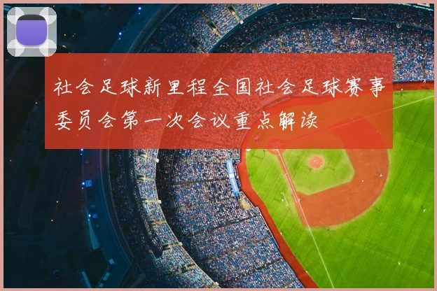 社会足球新里程全国社会足球赛事委员会第一次会议重点解读