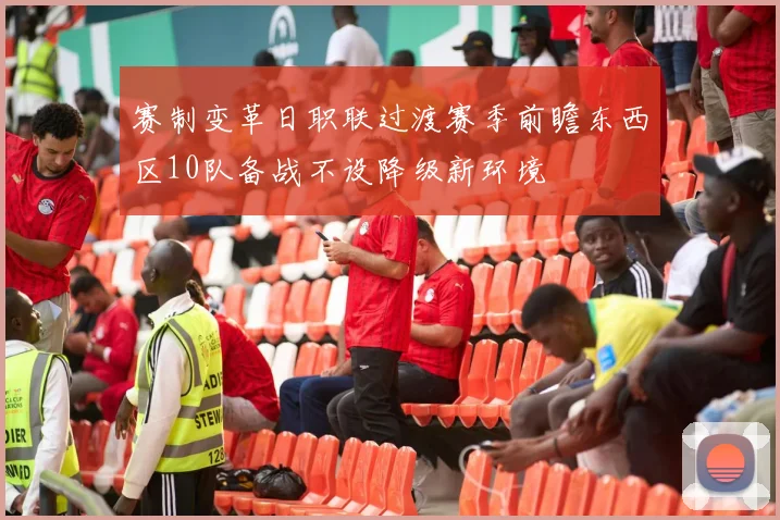 赛制变革日职联过渡赛季前瞻东西区10队备战不设降级新环境
