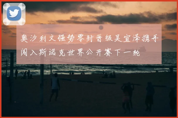 奥沙利文强势零封晋级吴宜泽携手闯入斯诺克世界公开赛下一轮