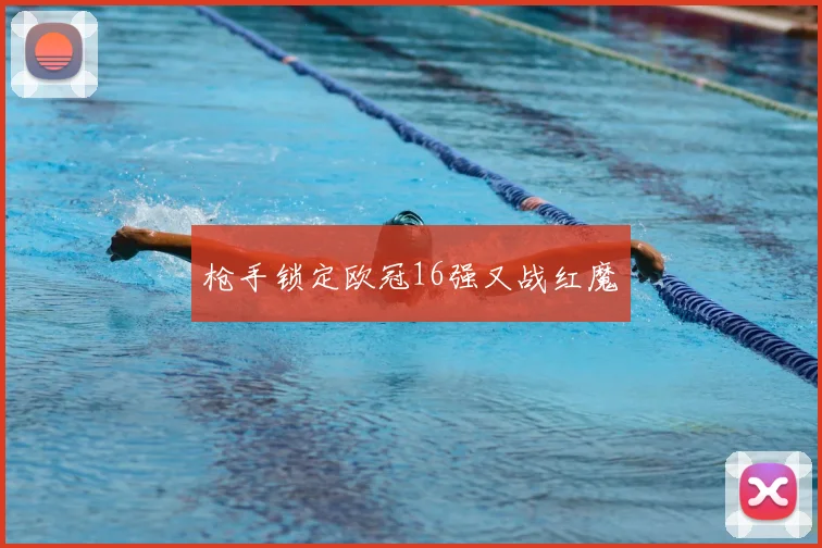 枪手锁定欧冠16强又战红魔